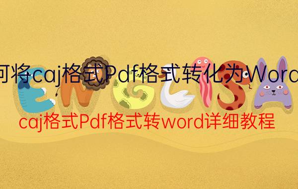 如何将caj格式Pdf格式转化为Word文件 caj格式Pdf格式转word详细教程